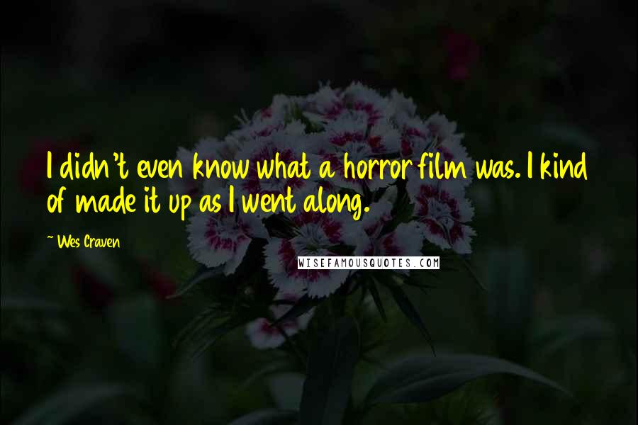 Wes Craven Quotes: I didn't even know what a horror film was. I kind of made it up as I went along.