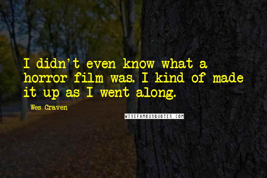 Wes Craven Quotes: I didn't even know what a horror film was. I kind of made it up as I went along.