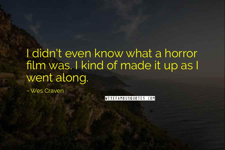 Wes Craven Quotes: I didn't even know what a horror film was. I kind of made it up as I went along.