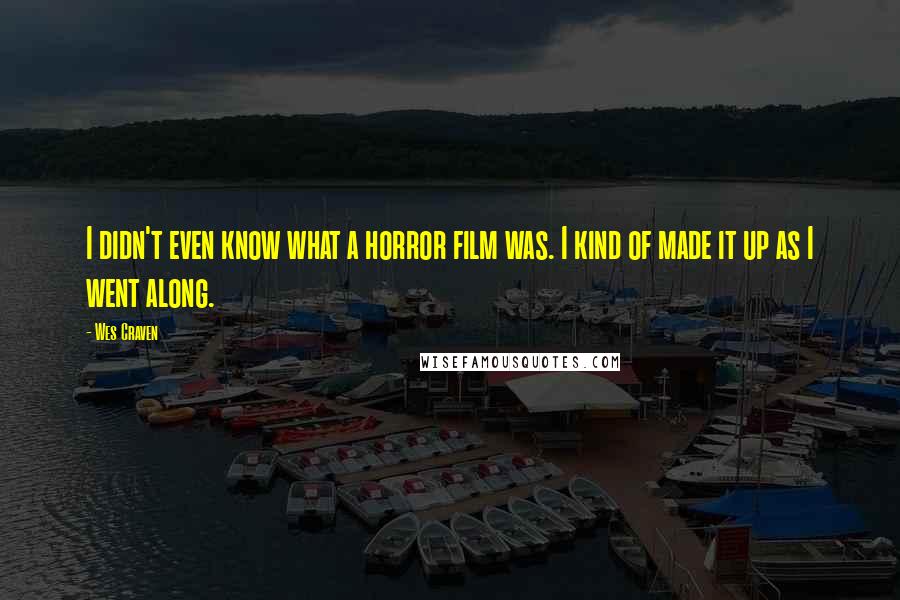 Wes Craven Quotes: I didn't even know what a horror film was. I kind of made it up as I went along.