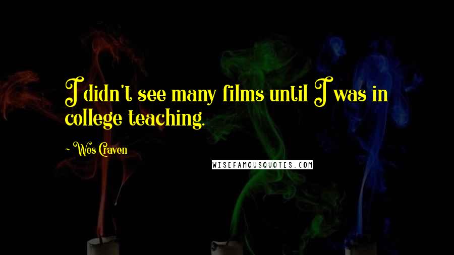 Wes Craven Quotes: I didn't see many films until I was in college teaching.