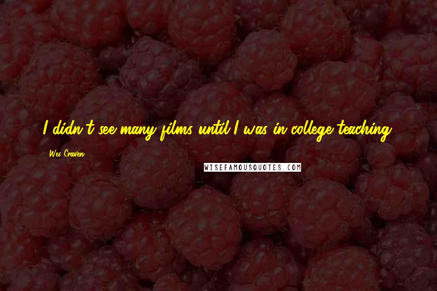 Wes Craven Quotes: I didn't see many films until I was in college teaching.