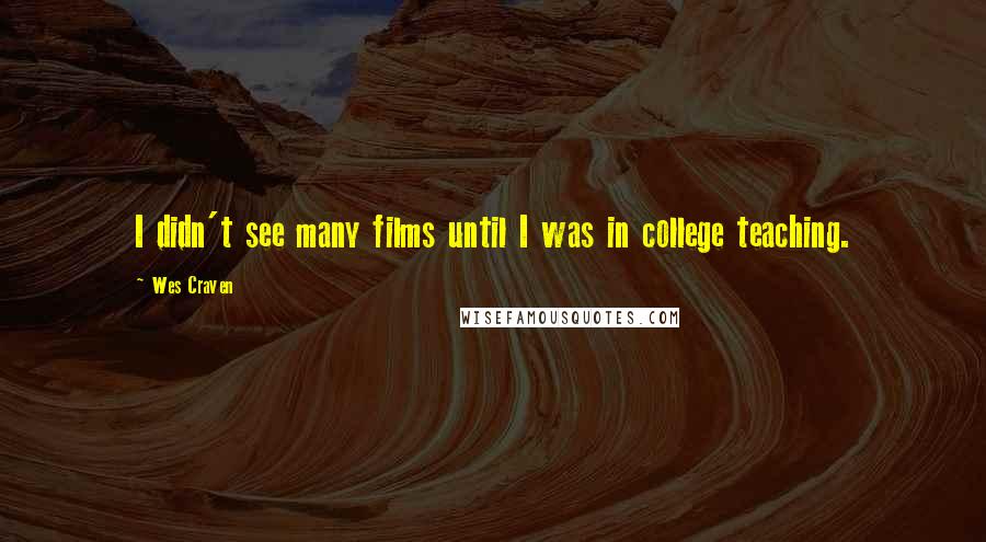 Wes Craven Quotes: I didn't see many films until I was in college teaching.