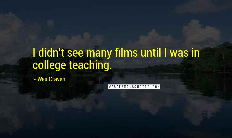 Wes Craven Quotes: I didn't see many films until I was in college teaching.