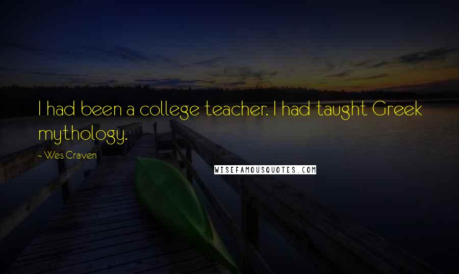 Wes Craven Quotes: I had been a college teacher. I had taught Greek mythology.