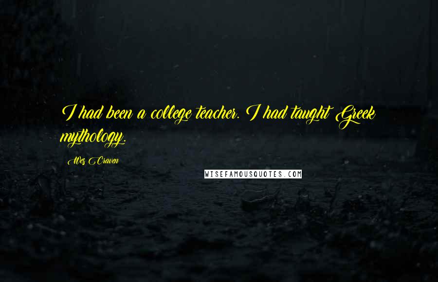 Wes Craven Quotes: I had been a college teacher. I had taught Greek mythology.