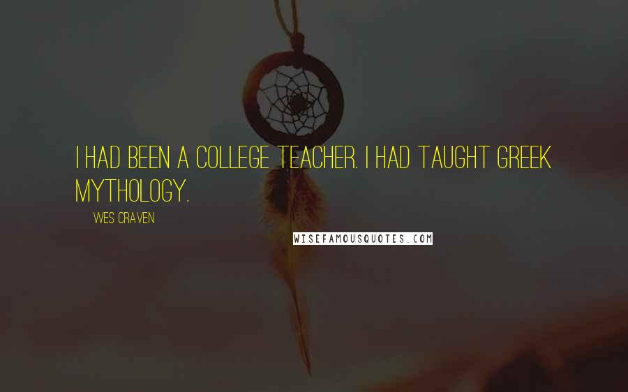 Wes Craven Quotes: I had been a college teacher. I had taught Greek mythology.