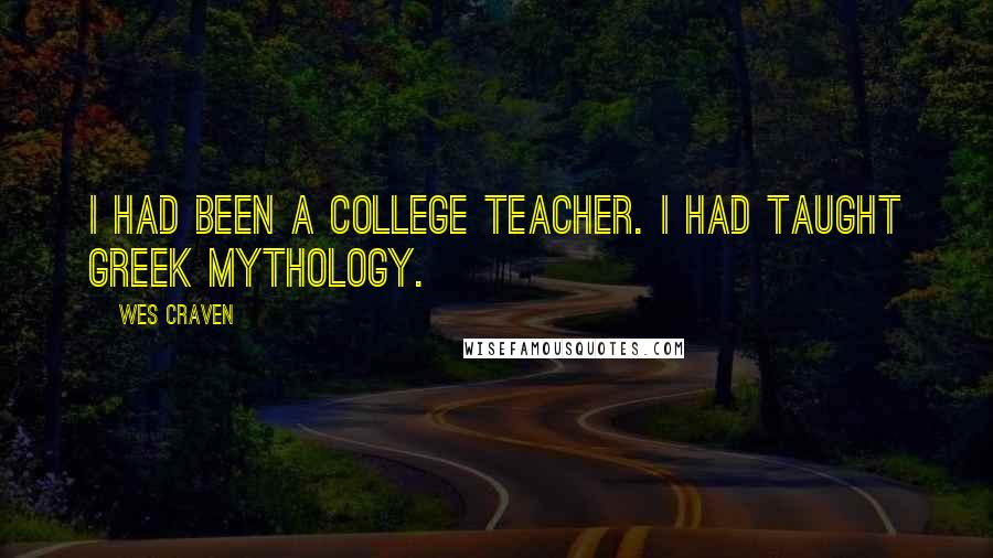 Wes Craven Quotes: I had been a college teacher. I had taught Greek mythology.