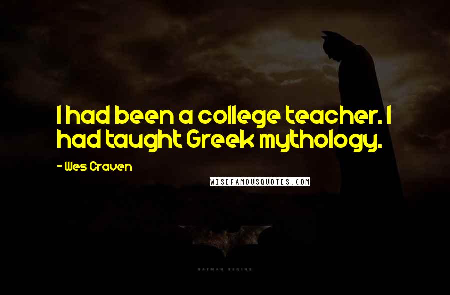Wes Craven Quotes: I had been a college teacher. I had taught Greek mythology.