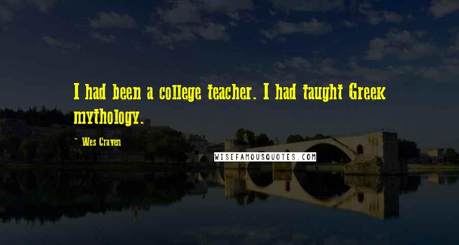 Wes Craven Quotes: I had been a college teacher. I had taught Greek mythology.