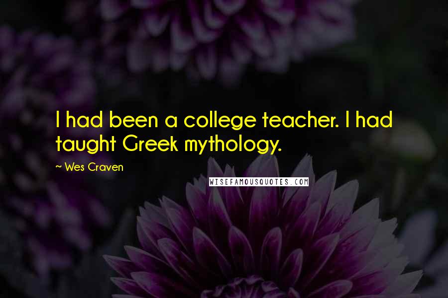 Wes Craven Quotes: I had been a college teacher. I had taught Greek mythology.
