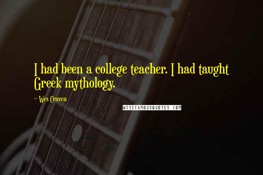 Wes Craven Quotes: I had been a college teacher. I had taught Greek mythology.