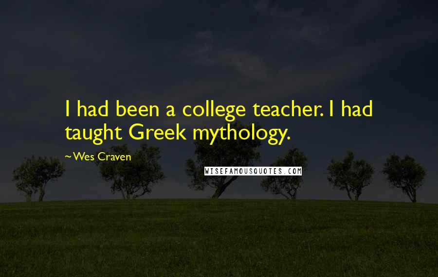 Wes Craven Quotes: I had been a college teacher. I had taught Greek mythology.
