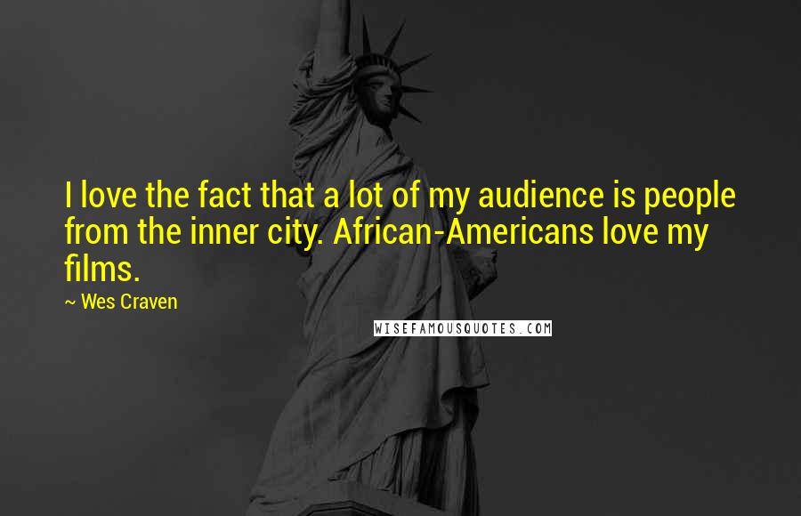Wes Craven Quotes: I love the fact that a lot of my audience is people from the inner city. African-Americans love my films.