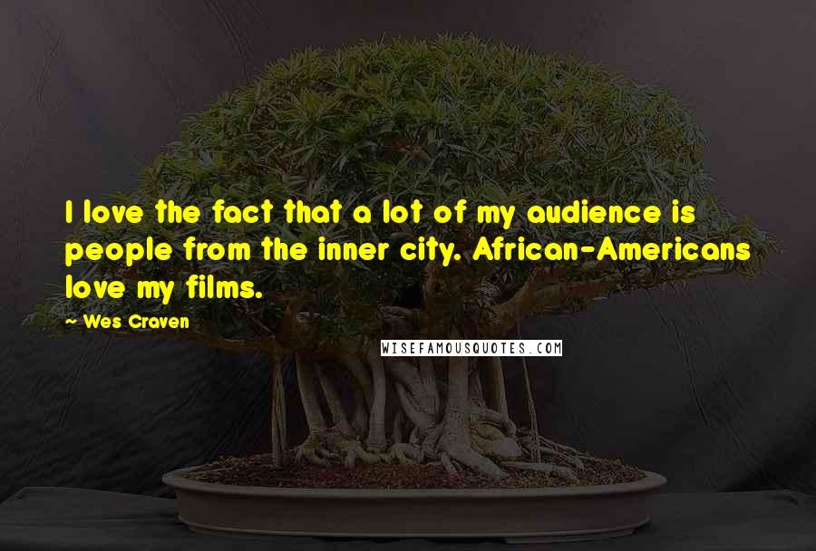 Wes Craven Quotes: I love the fact that a lot of my audience is people from the inner city. African-Americans love my films.