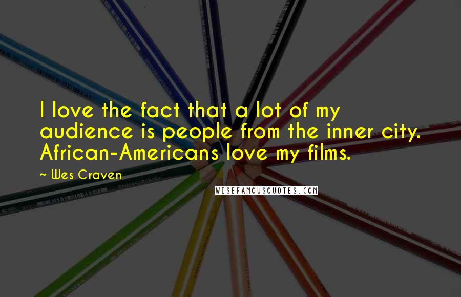 Wes Craven Quotes: I love the fact that a lot of my audience is people from the inner city. African-Americans love my films.