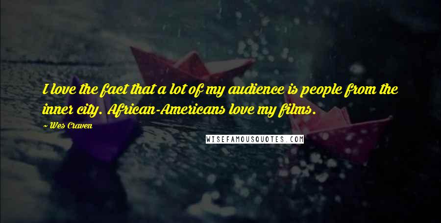 Wes Craven Quotes: I love the fact that a lot of my audience is people from the inner city. African-Americans love my films.
