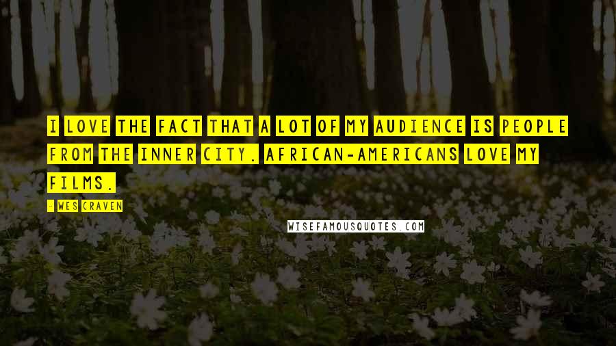 Wes Craven Quotes: I love the fact that a lot of my audience is people from the inner city. African-Americans love my films.