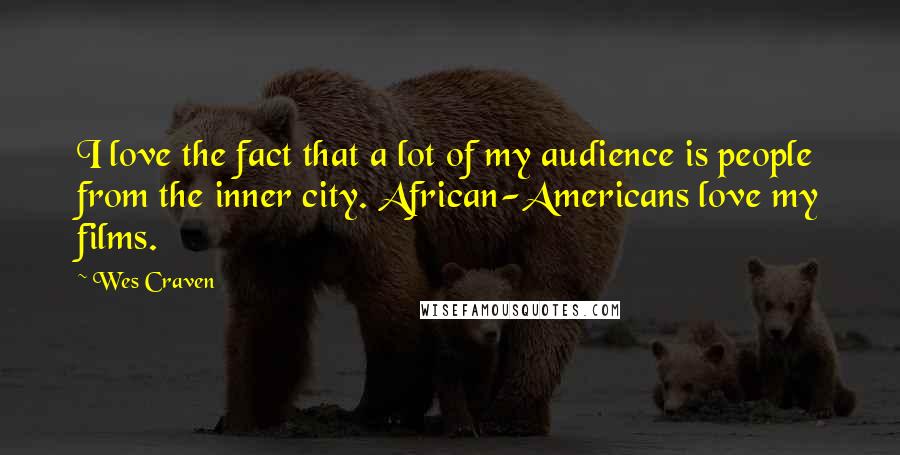 Wes Craven Quotes: I love the fact that a lot of my audience is people from the inner city. African-Americans love my films.