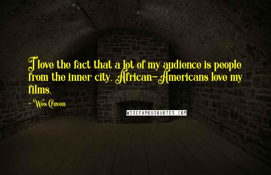 Wes Craven Quotes: I love the fact that a lot of my audience is people from the inner city. African-Americans love my films.