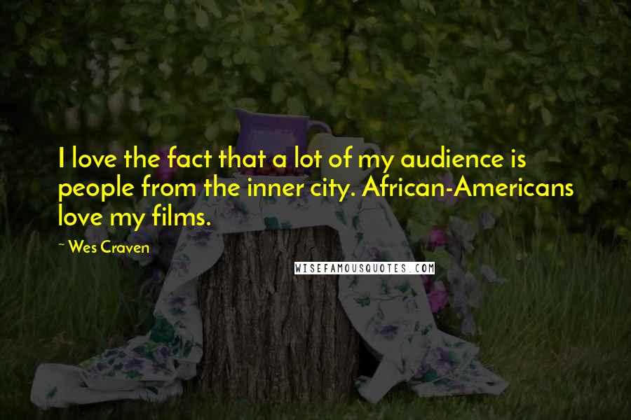 Wes Craven Quotes: I love the fact that a lot of my audience is people from the inner city. African-Americans love my films.