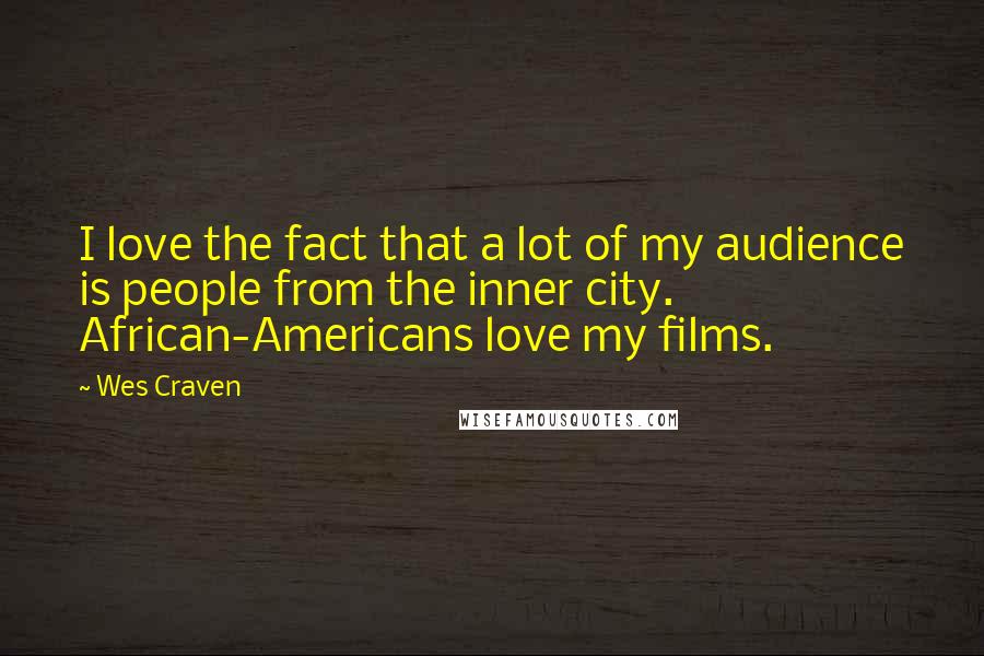 Wes Craven Quotes: I love the fact that a lot of my audience is people from the inner city. African-Americans love my films.