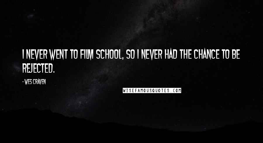 Wes Craven Quotes: I never went to film school, so I never had the chance to be rejected.