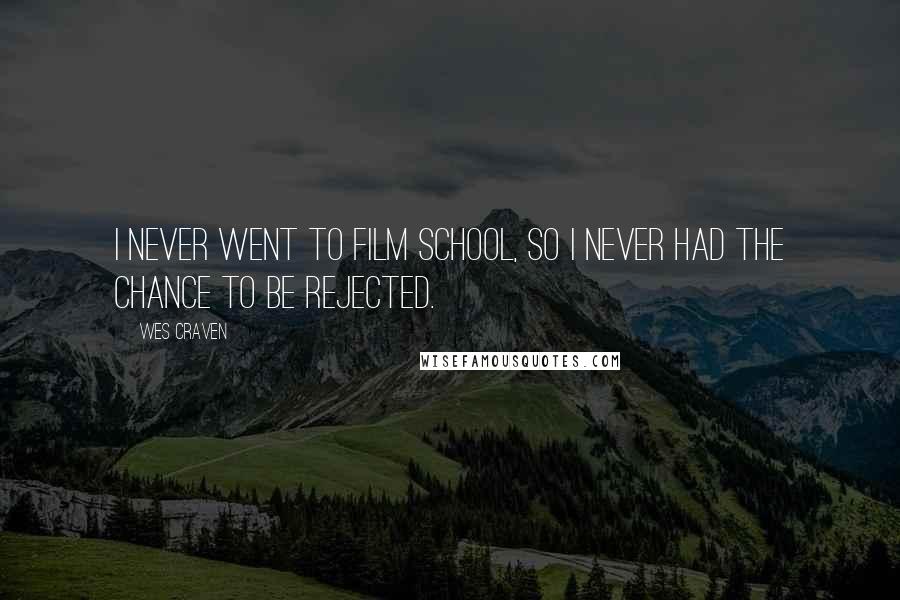 Wes Craven Quotes: I never went to film school, so I never had the chance to be rejected.
