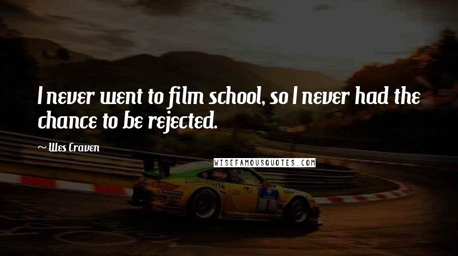 Wes Craven Quotes: I never went to film school, so I never had the chance to be rejected.