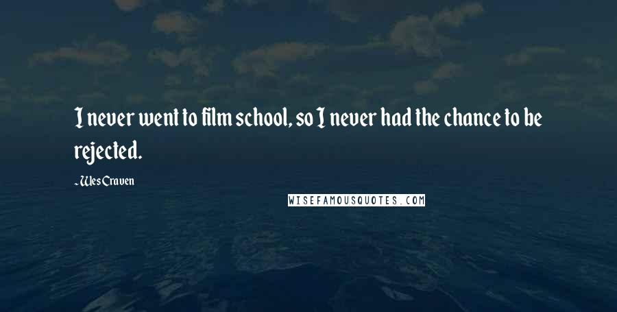 Wes Craven Quotes: I never went to film school, so I never had the chance to be rejected.