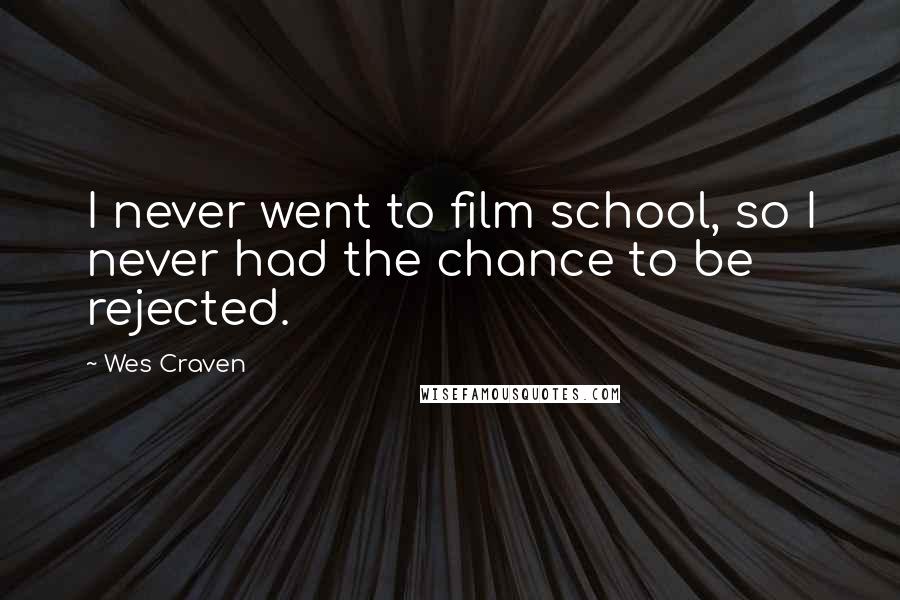 Wes Craven Quotes: I never went to film school, so I never had the chance to be rejected.