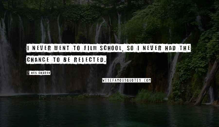 Wes Craven Quotes: I never went to film school, so I never had the chance to be rejected.