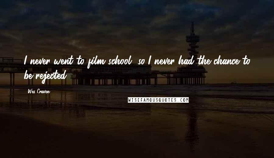 Wes Craven Quotes: I never went to film school, so I never had the chance to be rejected.