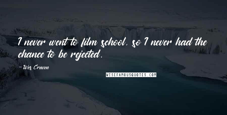 Wes Craven Quotes: I never went to film school, so I never had the chance to be rejected.