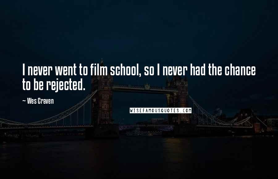 Wes Craven Quotes: I never went to film school, so I never had the chance to be rejected.