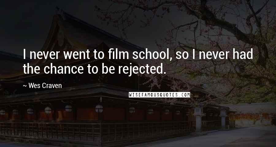 Wes Craven Quotes: I never went to film school, so I never had the chance to be rejected.