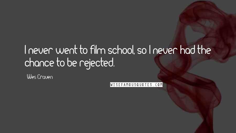 Wes Craven Quotes: I never went to film school, so I never had the chance to be rejected.