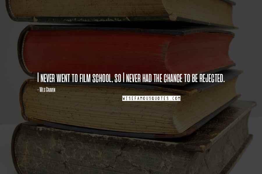 Wes Craven Quotes: I never went to film school, so I never had the chance to be rejected.