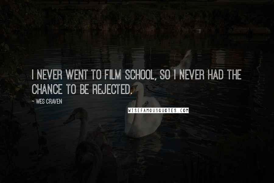 Wes Craven Quotes: I never went to film school, so I never had the chance to be rejected.