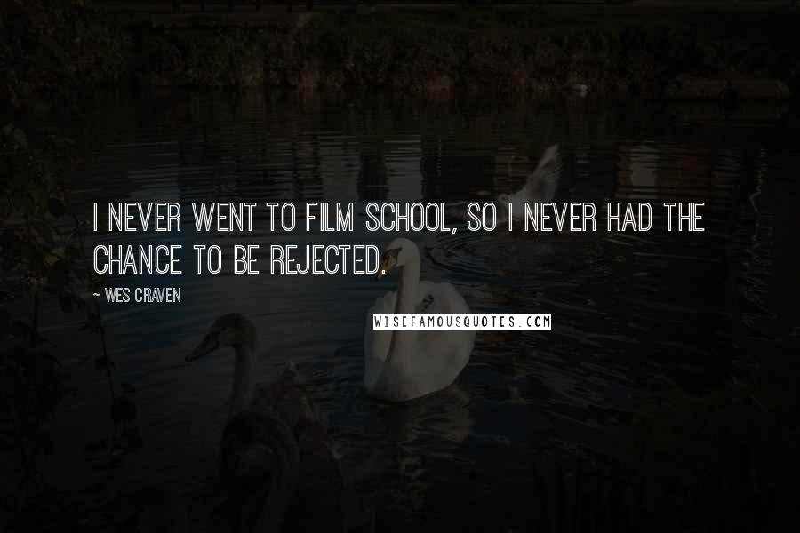 Wes Craven Quotes: I never went to film school, so I never had the chance to be rejected.