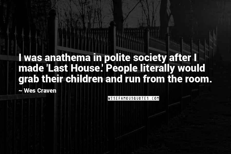 Wes Craven Quotes: I was anathema in polite society after I made 'Last House.' People literally would grab their children and run from the room.
