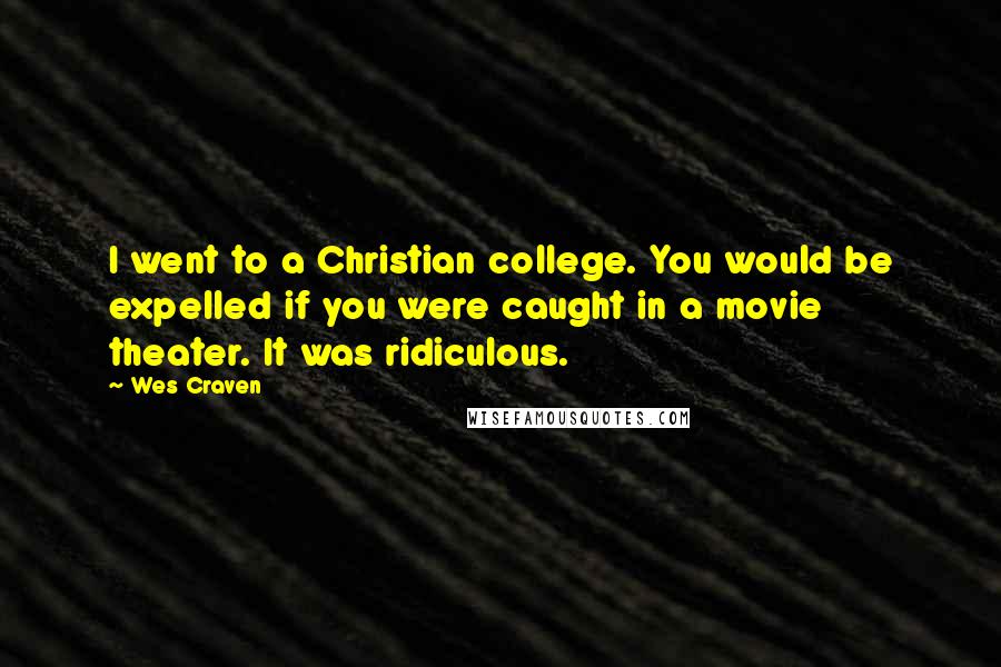 Wes Craven Quotes: I went to a Christian college. You would be expelled if you were caught in a movie theater. It was ridiculous.