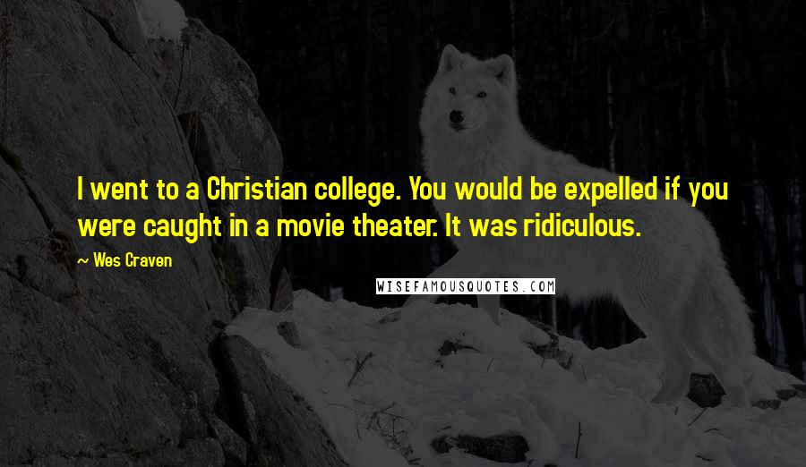 Wes Craven Quotes: I went to a Christian college. You would be expelled if you were caught in a movie theater. It was ridiculous.