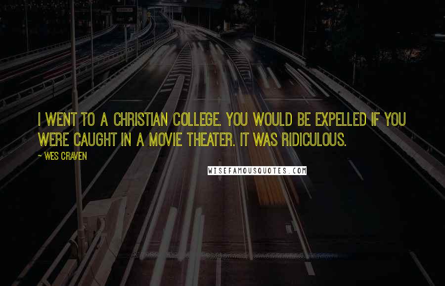 Wes Craven Quotes: I went to a Christian college. You would be expelled if you were caught in a movie theater. It was ridiculous.