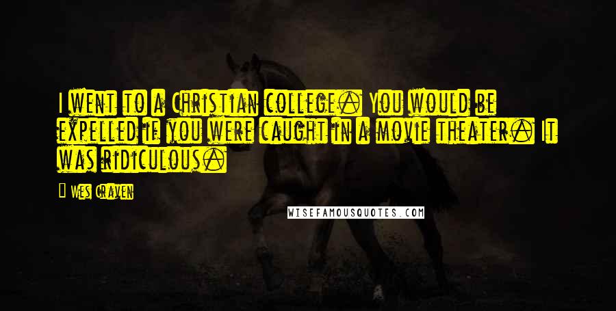 Wes Craven Quotes: I went to a Christian college. You would be expelled if you were caught in a movie theater. It was ridiculous.