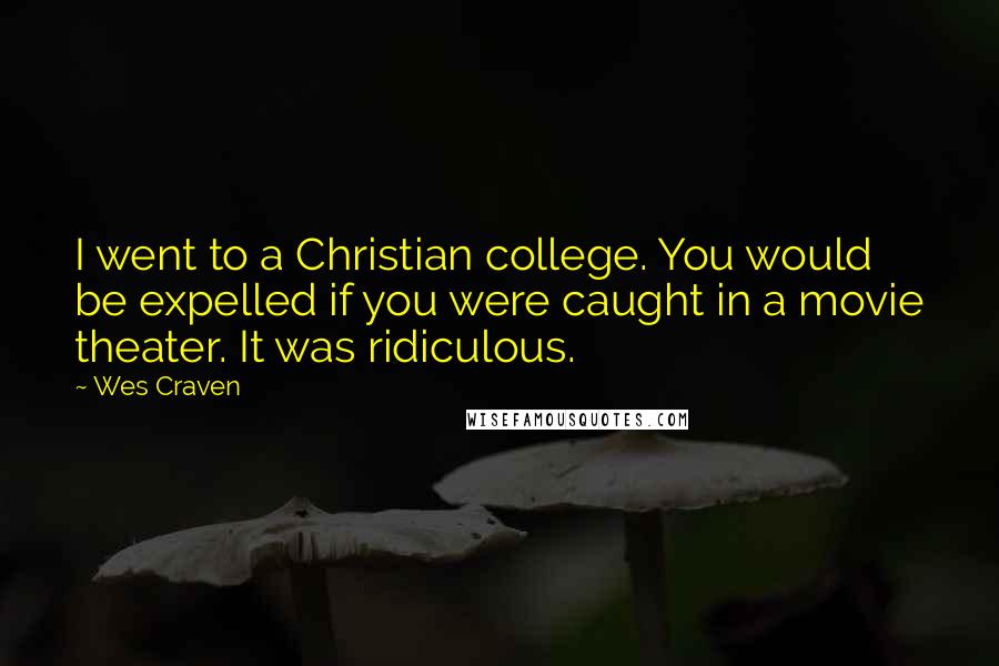 Wes Craven Quotes: I went to a Christian college. You would be expelled if you were caught in a movie theater. It was ridiculous.