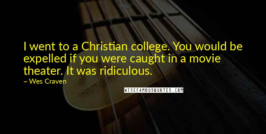 Wes Craven Quotes: I went to a Christian college. You would be expelled if you were caught in a movie theater. It was ridiculous.