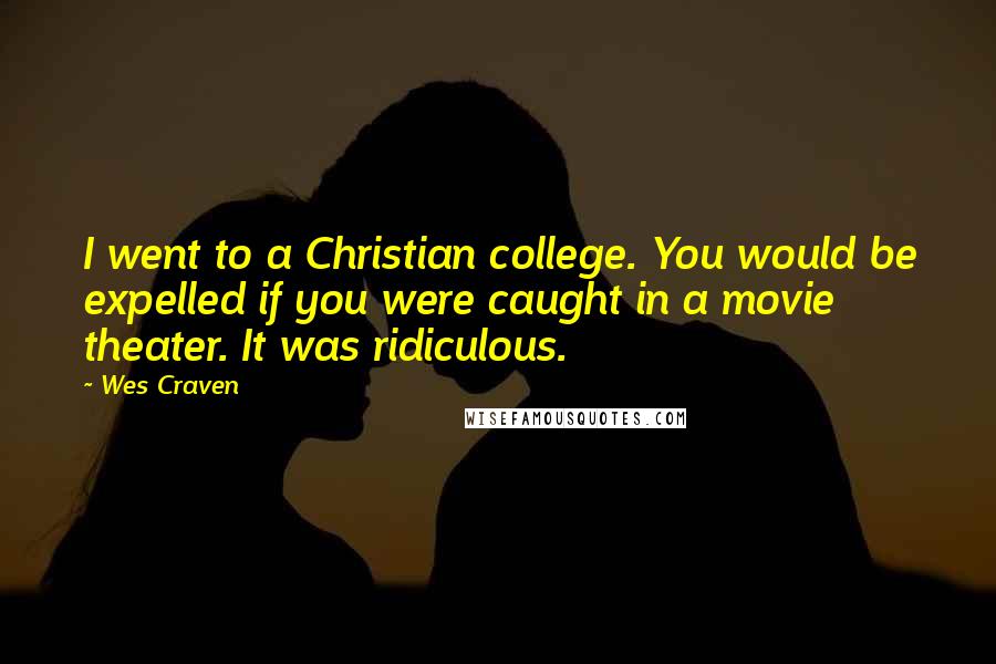 Wes Craven Quotes: I went to a Christian college. You would be expelled if you were caught in a movie theater. It was ridiculous.