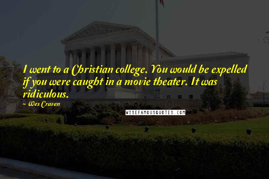 Wes Craven Quotes: I went to a Christian college. You would be expelled if you were caught in a movie theater. It was ridiculous.