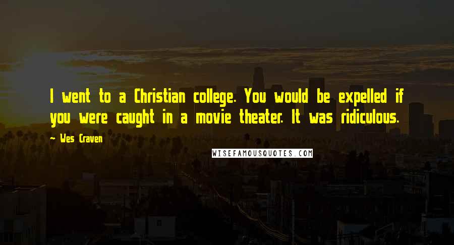 Wes Craven Quotes: I went to a Christian college. You would be expelled if you were caught in a movie theater. It was ridiculous.